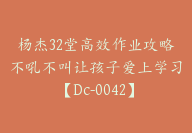 杨杰32堂高效作业攻略不吼不叫让孩子爱上学习【Dc-0042】-51搞钱网