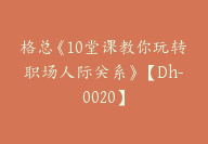 格总《10堂课教你玩转职场人际关系》【Dh-0020】-51搞钱网