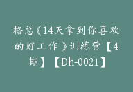 格总《14天拿到你喜欢的好工作 》训练营【4期】【Dh-0021】-51搞钱网