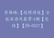 梁焕臻:【超频语境】全能英语风暴营-5期【完结】【Db-0027】-51搞钱网