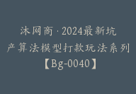 沐网商·2024最新坑产算法模型打款玩法系列【Bg-0040】-51搞钱网