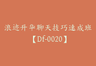 浪迹升华聊天技巧速成班【Df-0020】-51搞钱网