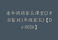 清华妈妈家长课堂(2岁启蒙到1年级家长)【Dc-0026】-51搞钱网