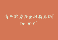 清华韩秀云金融精品课[De-0001]-51搞钱网