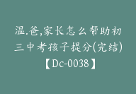 温.爸,家长怎么帮助初三中考孩子提分(完结)【Dc-0038】-51搞钱网