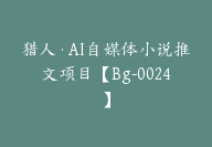 猎人·AI自媒体小说推文项目【Bg-0024】-51搞钱网