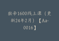 猴帝1600线上课（更新24年2月）【Aa-0016】-51搞钱网