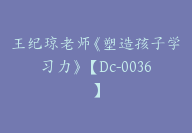 王纪琼老师《塑造孩子学习力》【Dc-0036】-51搞钱网