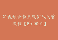 短视频全套系统实战运营教程【Bb-0001】-51搞钱网