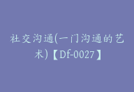 社交沟通(一门沟通的艺术)【Df-0027】-51搞钱网