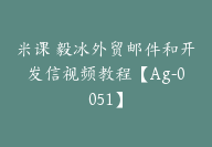 米课 毅冰外贸邮件和开发信视频教程【Ag-0051】-51搞钱网