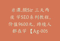 米课.颜Sir 三天两夜 学SEO系列教程，价值9600元，跨境人都在学 【Ag-0056】-51搞钱网