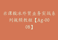 米课毅冰外贸业务实战系列视频教程【Ag-0008】-51搞钱网