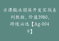 米课毅冰领英开发实战系列教程，价值3980，跨境必选【Ag-0049】-51搞钱网