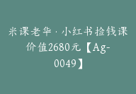 米课老华·小红书捡钱课价值2680元【Ag-0049】-51搞钱网