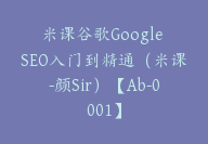 米课谷歌Google SEO入门到精通（米课-颜Sir）【Ab-0001】-51搞钱网