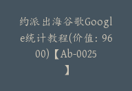 约派出海谷歌Google统计教程(价值：9600)【Ab-0025】-51搞钱网