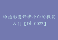 给摄影爱好者小白的极简入门【Dh-0022】-51搞钱网