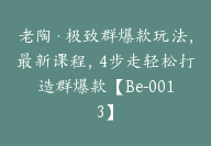 老陶·极致群爆款玩法，最新课程，4步走轻松打造群爆款【Be-0013】-51搞钱网