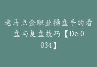 老马点金职业操盘手的看盘与复盘技巧【De-0034】-51搞钱网