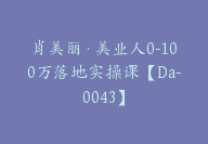 肖美丽·美业人0-100万落地实操课【Da-0043】-51搞钱网