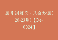 股哥训练营·只会炒股(20-23期)【De-0024】-51搞钱网