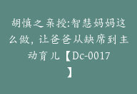 胡慎之亲授:智慧妈妈这么做，让爸爸从缺席到主动育儿【Dc-0017】-51搞钱网