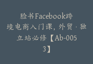 脸书Facebook跨境电商入门课，外贸·独立站必修【Ab-0053】-51搞钱网