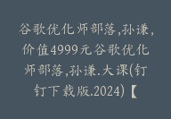 谷歌优化师部落,孙谦，价值4999元谷歌优化师部落,孙谦.大课(钉钉下载版.2024)【Ag-0077】-51搞钱网