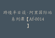 跨境半日谈·阿里国际站系列课【Af-0014】-51搞钱网