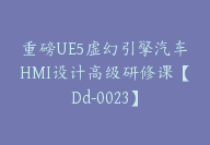 重磅UE5虚幻引擎汽车HMI设计高级研修课【Dd-0023】-51搞钱网