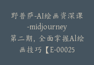 野普萨-AI绘画资深课-midjourney第二期，全面掌握Al绘画技巧【E-00025】-51搞钱网