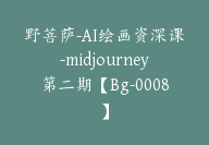 野菩萨-AI绘画资深课-midjourney第二期【Bg-0008】-51搞钱网