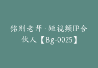 铭则老师·短视频IP合伙人【Bg-0025】-51搞钱网