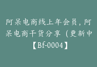 阿呆电商线上年会员，阿呆电商干货分享（更新中【Bf-0004】-51搞钱网