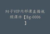 附子VIP内部课直播视频课件【Bg-0006】-51搞钱网