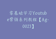 零基础学习Youtube营销系列教程【Ag-0023】-51搞钱网