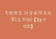 飞橙教育.抖音矩阵及运营(文字版)【Bg-0028】-51搞钱网