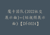 魔卡团队《2022社交展示面》+《短视频展示面》【Df-0024】-51搞钱网