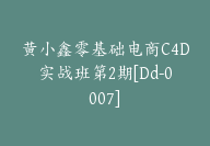 黄小鑫零基础电商C4D实战班第2期[Dd-0007]-51搞钱网