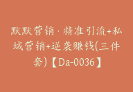 默默营销·精准引流+私域营销+逆袭赚钱(三件套)【Da-0036】-51搞钱网