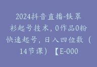 2024抖音直播-铁罩衫起号技术，0作品0粉快速起号，日入四位数（14节课）【E-00046】-51搞钱网