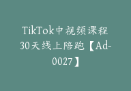 TikTok中视频课程30天线上陪跑【Ad-0027】-51搞钱网