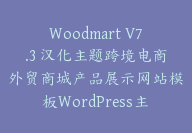 Woodmart V7.3 汉化主题跨境电商外贸商城产品展示网站模板WordPress主题【G-0126】-51搞钱网