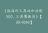 《做海外工具站和谷歌 SEO，工具集推荐》【Ab-0060】-51搞钱网