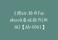 《颜sir.脸书Facebook基础操作(新版)【Ab-0061】-51搞钱网