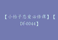 【小怡子恋爱必修课】【Df-0044】-51搞钱网