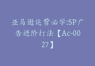 亚马逊运营必学:SP广告进阶打法【Ac-0027】-51搞钱网