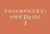 实体《短视频客流裂变》训练营【Bg-0052】-51搞钱网