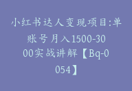 小红书达人变现项目:单账号月入1500-3000实战讲解【Bq-0054】-51搞钱网